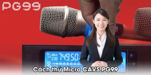 cách thử micro CAVS PG99